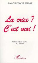 Couverture du livre « LA CRISE ? C'EST MOI ! » de Jean-Christophe Berlot aux éditions L'harmattan