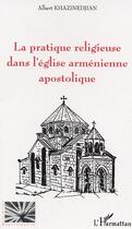 Couverture du livre « La pratique religieuse dans l'église arménienne apostolique » de Albert Khazinedjian aux éditions L'harmattan