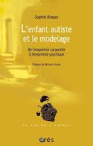 Couverture du livre « L'enfant autiste et le modelage ; de l'empreinte corporelle à l'empreinte psychique » de Sophie Krauss aux éditions Eres