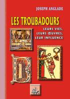 Couverture du livre « Les troubadours ; leurs vies, leurs oeuvres, leur influence » de Joseph Anglade aux éditions Editions Des Regionalismes