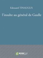 Couverture du livre « L'insulte au général de Gaulle » de Tinaugus Edouard aux éditions Bookelis
