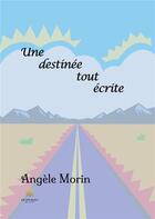 Couverture du livre « Une destinée tout écrite » de Angele Morin aux éditions Le Lys Bleu