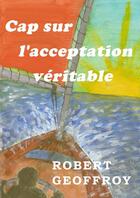 Couverture du livre « Cap sur l'acceptation véritable » de Geoffroy Robert aux éditions Thebookedition.com