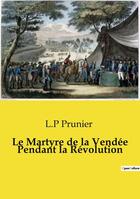 Couverture du livre « Le Martyre de la Vendée Pendant la Révolution » de Prunier L.P aux éditions Openculture