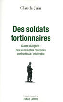 Couverture du livre « Des soldats tortionnaires ; guerre d'Algérie : des jeunes gens ordinaires confrontés à l'intolérable » de Claude Juin aux éditions Robert Laffont