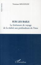 Couverture du livre « Sur les rails ; la littérature de voyage de la réalité aux profondeurs de l'âme » de Tommaso Meldolesi aux éditions Editions L'harmattan