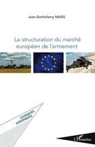 Couverture du livre « La structuration du marché européen de l'armement » de Jean-Barthelemy Maris aux éditions L'harmattan