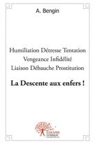 Couverture du livre « La descente aux enfers ! - humiliation detresse tentation vengeance infidelite liaison d » de Bengin A. aux éditions Edilivre