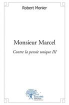 Couverture du livre « Monsieur marcel - contre la pensee unique iii » de Robert Monier aux éditions Edilivre