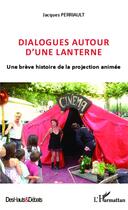 Couverture du livre « Dialogues autour d'une lanterne ; une brève hitoire de la projection animée » de Jacques Perriault aux éditions L'harmattan