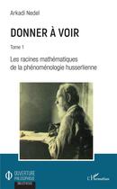 Couverture du livre « Donner à voir t.1 ; les racines mathématiques de la phénomenologie husserlienne » de Nedel Arkadi aux éditions L'harmattan