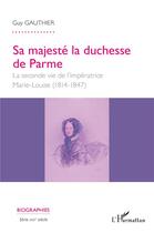 Couverture du livre « Sa majesté la duchesse de Parme ; la seconde vie de l'impératrice Marie-Louise (1814-1847) » de Guy Gauthier aux éditions L'harmattan