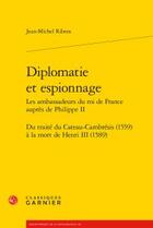 Couverture du livre « Diplomatie et espionnage ; les ambassadeurs du roi de France auprès de Philippe II » de Jean-Michel Ribera aux éditions Classiques Garnier