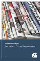 Couverture du livre « Journaliste, l'ennemi qu'on adore » de Benjamin Bousquet aux éditions Editions Du Panthéon