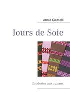 Couverture du livre « Jours de soie ; broderies aux rubans » de Annie Cicatelli aux éditions Books On Demand