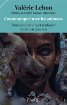 Couverture du livre « Communiquer avec les animaux : pour comprendre et renforcer notre lien avec eux » de Valerie Lebon aux éditions Favre
