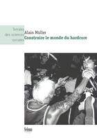 Couverture du livre « Construire le monde du hardcore » de Alain Mueller aux éditions Editions Seismo