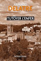 Couverture du livre « Tutoyer l'enfer » de Arnaud Delatre aux éditions Presses Litteraires