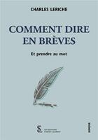 Couverture du livre « Comment dire en breve - et prendre au mot » de Leriche Charles aux éditions Sydney Laurent