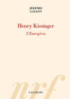Couverture du livre « Henry Kissinger : l'Européen » de Jeremie Gallon aux éditions Gallimard