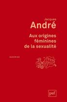 Couverture du livre « Aux origines féminines de la sexualité (2e édition) » de Jacques Andre aux éditions Puf
