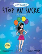 Couverture du livre « Mon cahier : stop au sucre » de Marie-Laure Andre et Isabelle Maroger et Mademoiselle Eve aux éditions Solar