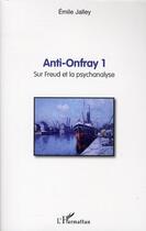 Couverture du livre « Anti Onfray Tome 1 ; sur Freud et la psychanalyse » de Emile Jalley aux éditions L'harmattan