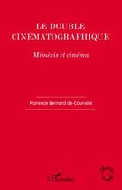 Couverture du livre « Le double cinématographique ; mimèsis et cinéma » de Florence Bernard De Courville aux éditions Editions L'harmattan