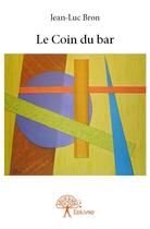 Couverture du livre « Le coin du bar » de Jean-Luc Bron aux éditions Edilivre