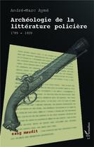 Couverture du livre « Archéologie de la littérature policière ; 1789-1839 » de Andre-Marc Ayme aux éditions L'harmattan