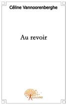 Couverture du livre « Au revoir » de C Vannoorenberghe aux éditions Edilivre