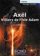 Couverture du livre « Axël - Villiers de l'Isle-Adam » de Georges Courts aux éditions Echo Editions