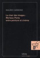 Couverture du livre « La chair des images : Merleau-Ponty entre peinture et cinéma » de Carbone aux éditions Vrin