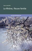 Couverture du livre « Le Rhône, fleuve fertile » de Jean Lamotte aux éditions Publibook