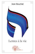 Couverture du livre « Lettres à la vie » de Jean Bouchat aux éditions Edilivre