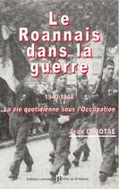 Couverture du livre « Le Roannais dans la guerre (1940-1944) ; la vie quotidienne sous l'Occupation » de Jean Cabotse aux éditions Elah