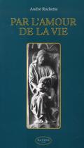 Couverture du livre « Par l'amour de la vie » de Andre Rochette aux éditions Altess