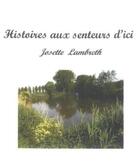 Couverture du livre « Histoires aux senteurs d'ici » de Josette Lambrecht aux éditions Chloe Des Lys