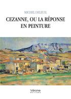 Couverture du livre « Cezanne, ou la réponse en peinture » de Michel Deleuil aux éditions Verone