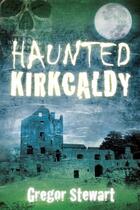 Couverture du livre « Haunted Kirkcaldy » de Stewart Gregor aux éditions History Press Digital