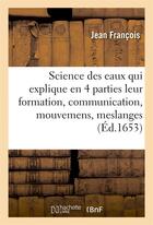 Couverture du livre « Science des eaux qui explique en quatres parties leur formation, communication, mouvemens, meslanges » de Jean-François aux éditions Hachette Bnf