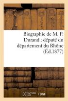 Couverture du livre « Biographie de m. p. durand : depute du departement du rhone » de Belliard Jean aux éditions Hachette Bnf