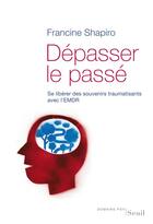 Couverture du livre « Dépasser le passé ; se libérer des souvenirs traumatisants avec l'EMDR » de Francine Shapiro aux éditions Seuil