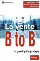 Couverture du livre « La vente B to B ; le grand guide pratique » de Michel Ramis et Renaud Grand-Clement et Frank Rouault aux éditions Afnor