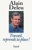 Couverture du livre « Travail, reprends ta place ! libres paroles d'un syndicaliste » de Alain Deleu aux éditions Fayard