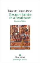 Couverture du livre « Une autre histoire de la Renaissance : Paroles d'objets » de Elisabeth Crouzet-Pavan aux éditions Albin Michel