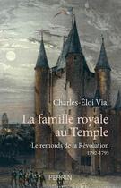 Couverture du livre « La famille royale au temple ; le remords de la Révolution ; 1792-1795 » de Charles-Eloi Vial aux éditions Perrin