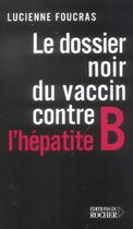 Couverture du livre « Le dossier noir du vaccin contre l'hepatite b » de Lucienne Foucras aux éditions Rocher