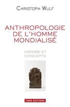 Couverture du livre « Anthropologie de l'homme mondialisé ; histoire et concepts » de Christoph Wulf aux éditions Cnrs