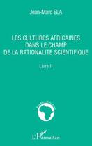 Couverture du livre « Les cultures africaines dans le champ de la rationalité scientifique t.2 » de Jean-Marc Ela aux éditions L'harmattan